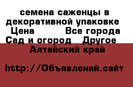 семена,саженцы в декоративной упаковке › Цена ­ 350 - Все города Сад и огород » Другое   . Алтайский край